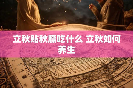 立秋贴秋膘吃什么 立秋如何养生