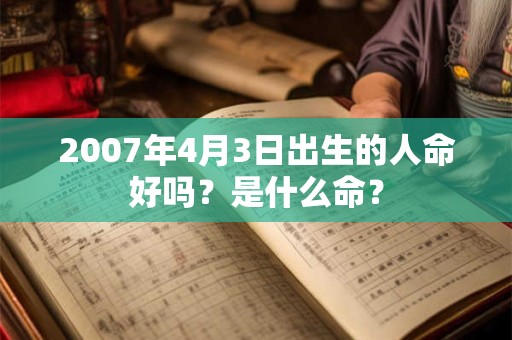 2007年4月3日出生的人命好吗？是什么命？