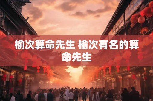 榆次算命先生 榆次有名的算命先生