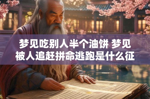 梦见吃别人半个油饼 梦见被人追赶拼命逃跑是什么征兆