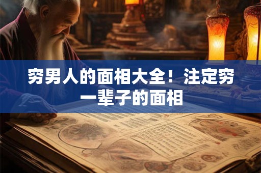 穷男人的面相大全！注定穷一辈子的面相