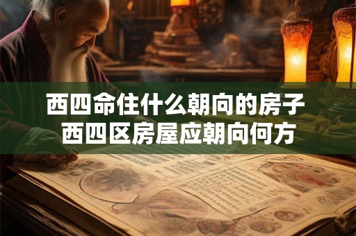 西四命住什么朝向的房子 西四区房屋应朝向何方