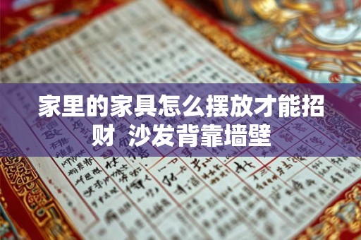 家里的家具怎么摆放才能招财  沙发背靠墙壁