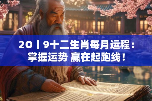 2O丨9十二生肖每月运程：掌握运势 赢在起跑线！