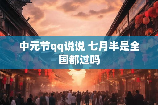 中元节qq说说 七月半是全国都过吗