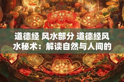 道德经 风水部分 道德经风水秘术:解读自然与人间的奥秘 道德经 风水部分 道德经风水秘术:解读自然与人间的奥秘