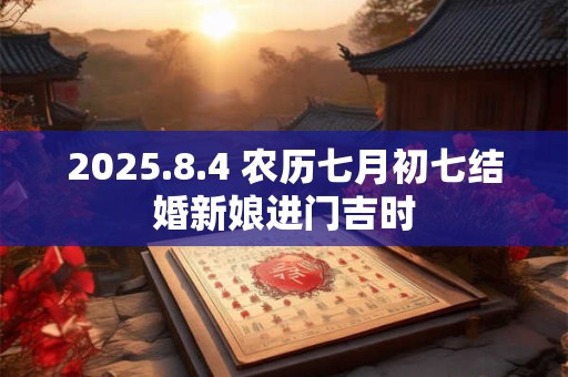 2025.8.4 农历七月初七结婚新娘进门吉时