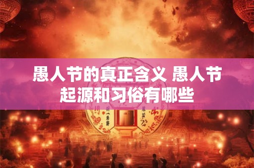 愚人节的真正含义 愚人节起源和习俗有哪些