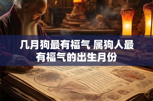 几月狗最有福气 属狗人最有福气的出生月份