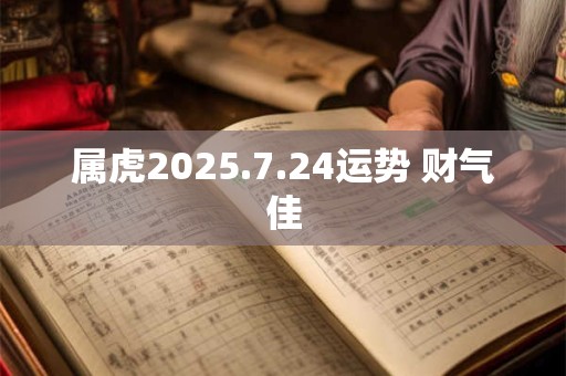 属虎2025.7.24运势 财气佳