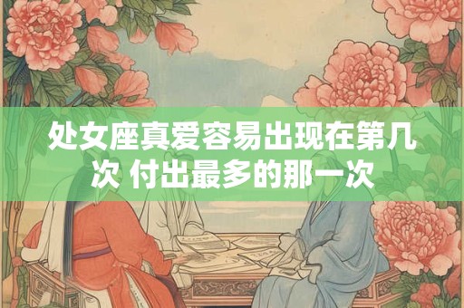处女座真爱容易出现在第几次 付出最多的那一次