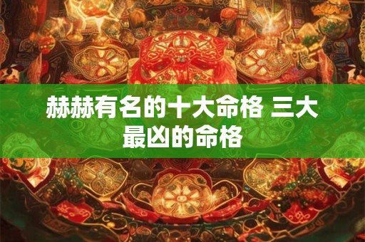赫赫有名的十大命格 三大最凶的命格