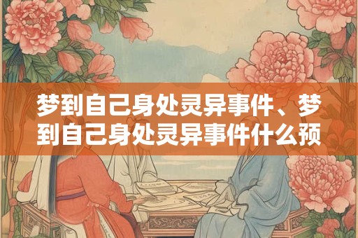 梦到自己身处灵异事件、梦到自己身处灵异事件什么预兆