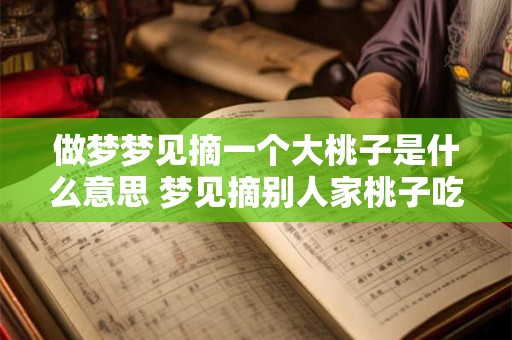 做梦梦见摘一个大桃子是什么意思 梦见摘别人家桃子吃