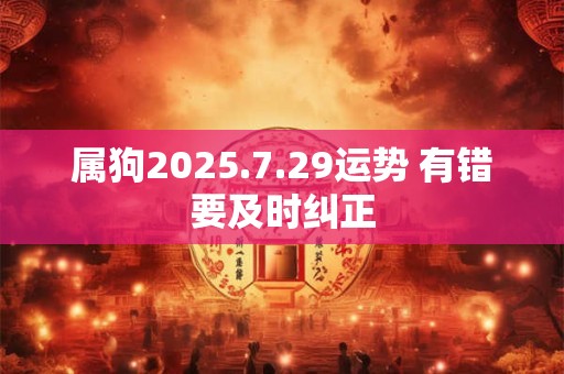 属狗2025.7.29运势 有错要及时纠正
