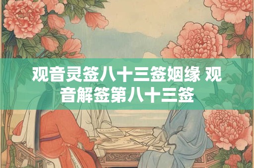 观音灵签八十三签姻缘 观音解签第八十三签