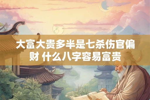 大富大贵多半是七杀伤官偏财 什么八字容易富贵