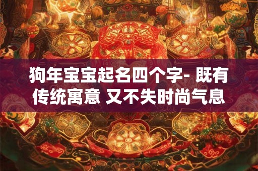狗年宝宝起名四个字- 既有传统寓意 又不失时尚气息！