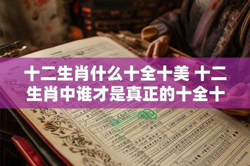 十二生肖什么十全十美 十二生肖中谁才是真正的十全十美