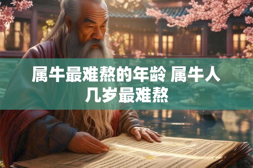 属牛最难熬的年龄 属牛人几岁最难熬