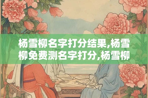杨雪柳名字打分结果,杨雪柳免费测名字打分,杨雪柳周易免费测名字打分