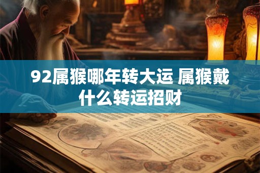 92属猴哪年转大运 属猴戴什么转运招财