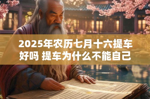 2025年农历七月十六提车好吗 提车为什么不能自己开