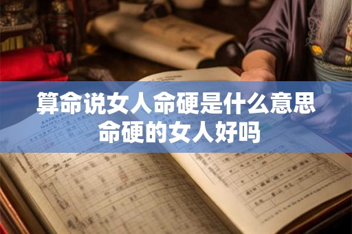算命说女人命硬是什么意思 命硬的女人好吗