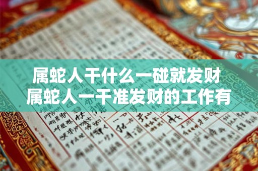 属蛇人干什么一碰就发财 属蛇人一干准发财的工作有哪些