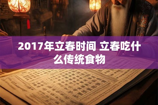 2017年立春时间 立春吃什么传统食物