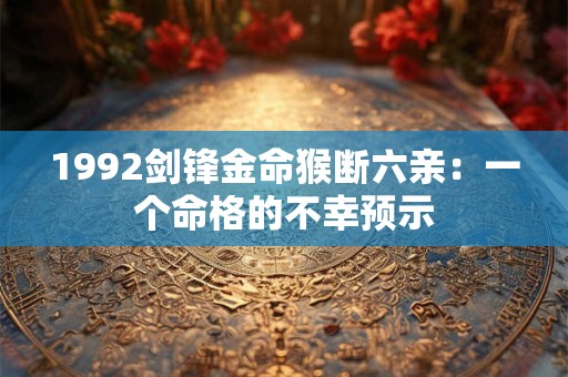 1992剑锋金命猴断六亲：一个命格的不幸预示