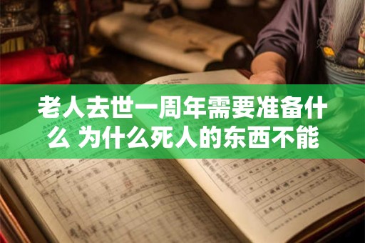 老人去世一周年需要准备什么 为什么死人的东西不能留