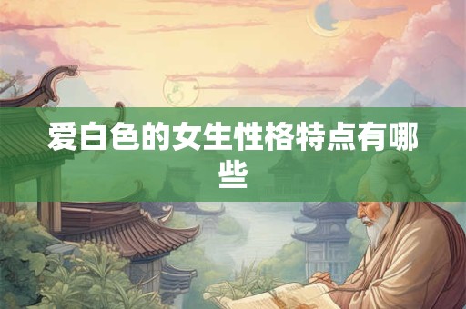 爱白色的女生性格特点有哪些