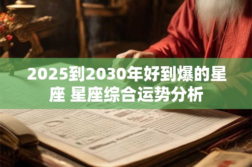 2025到2030年好到爆的星座 星座综合运势分析
