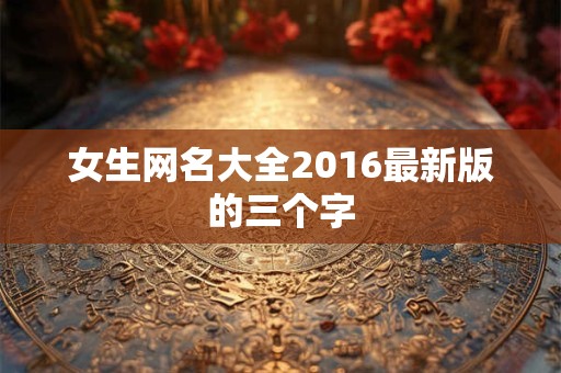 女生网名大全2016最新版的三个字