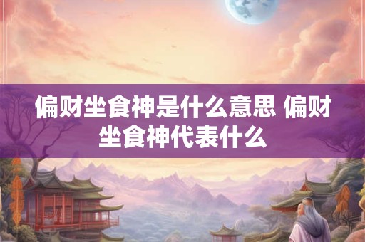 偏财坐食神是什么意思 偏财坐食神代表什么