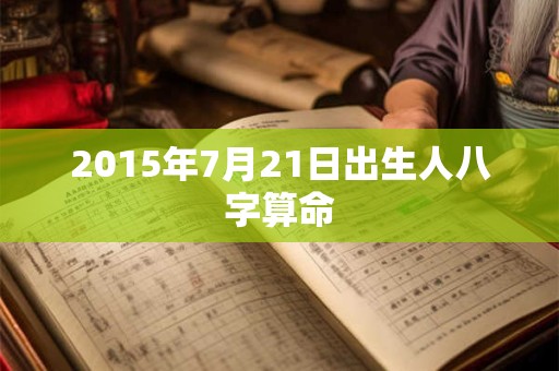 2015年7月21日出生人八字算命