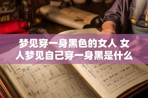 梦见穿一身黑色的女人 女人梦见自己穿一身黑是什么意思
