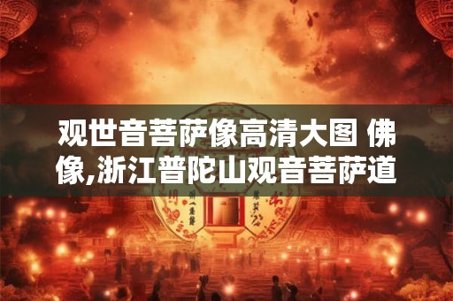 观世音菩萨像高清大图 佛像,浙江普陀山观音菩萨道场