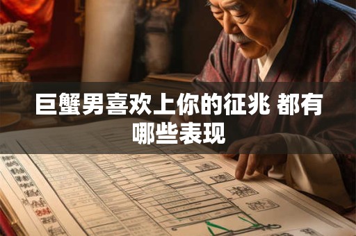 巨蟹男喜欢上你的征兆 都有哪些表现