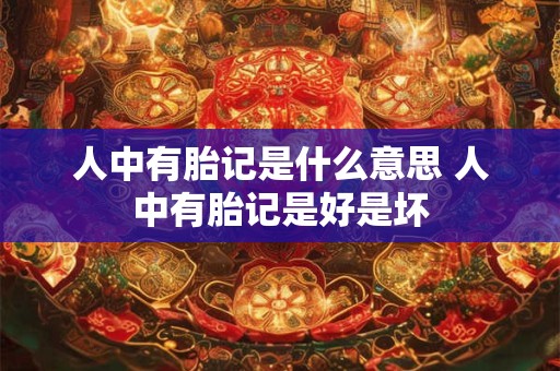 人中有胎记是什么意思 人中有胎记是好是坏 人中有胎记是什么意思 人中有胎记是好是坏