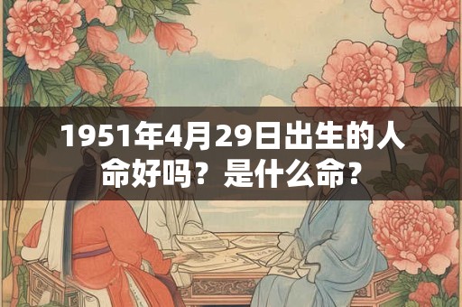 1951年4月29日出生的人命好吗？是什么命？