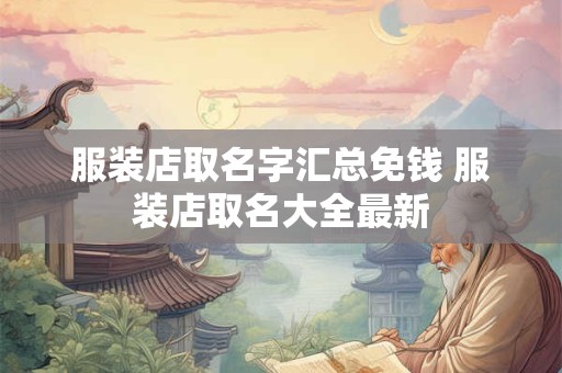服装店取名字汇总免钱 服装店取名大全最新