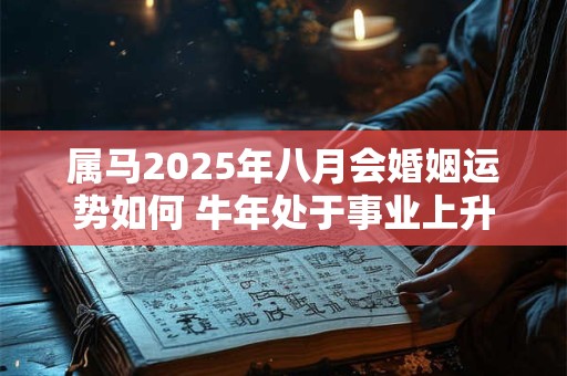 属马2025年八月会婚姻运势如何 牛年处于事业上升期