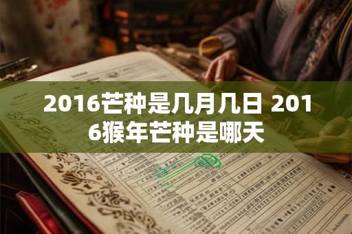 2016芒种是几月几日 2016猴年芒种是哪天