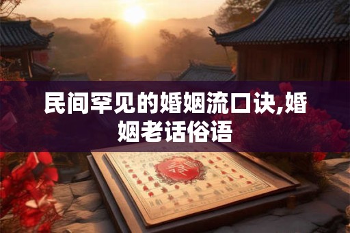 民间罕见的婚姻流口诀,婚姻老话俗语