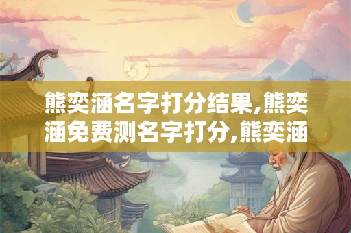 熊奕涵名字打分结果,熊奕涵免费测名字打分,熊奕涵周易免费测名字打分