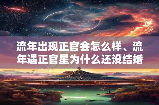 流年出现正官会怎么样、流年遇正官星为什么还没结婚