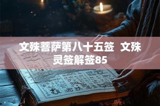 文殊菩萨第八十五签  文殊灵签解签85