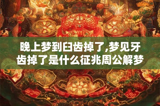 晚上梦到臼齿掉了,梦见牙齿掉了是什么征兆周公解梦